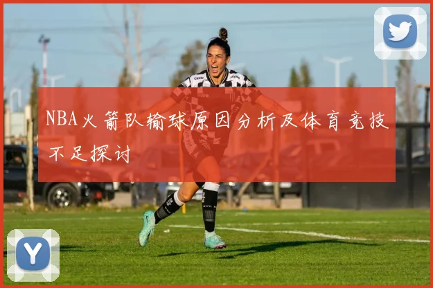NBA火箭队输球原因分析及体育竞技不足探讨
